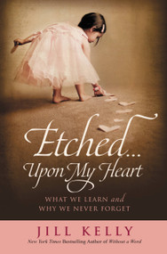Etched...Upon My Heart (What We Learn and Why We Never Forget) by Jill Kelly, 9781455514274