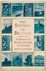 The Stones of Britain (A History of Britain through its Geology) by Jon Cannon, 9781472116833