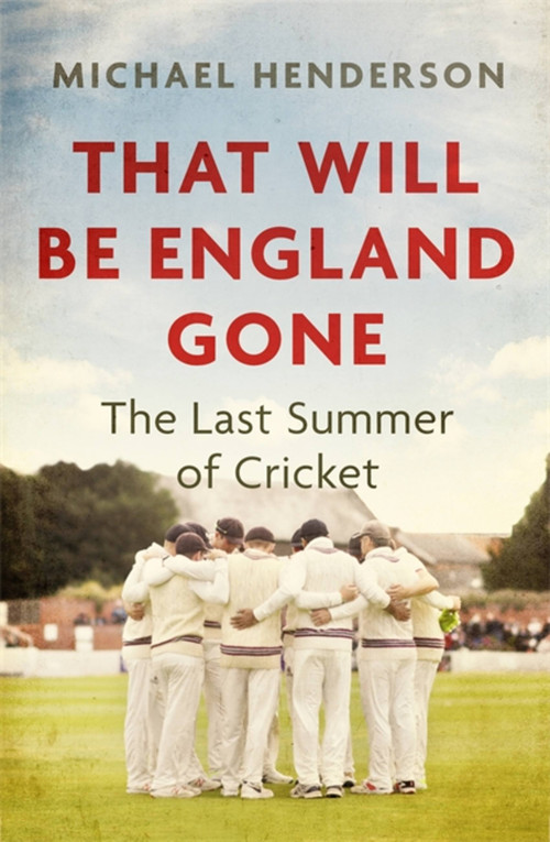 That Will Be England Gone (The Last Summer of Cricket) by Michael Henderson, 9781472132871