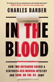 In the Blood (How Two Outsiders Solved a Centuries-Old Medical Mystery and Took On the US Army) by Charles Barber, 9781538709863