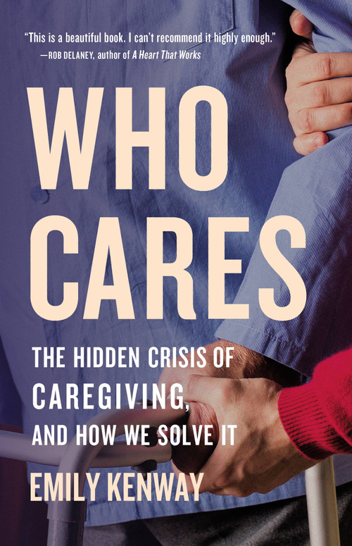 Who Cares (The Hidden Crisis of Caregiving, and How We Solve It) by Emily Kenway, 9781541601222