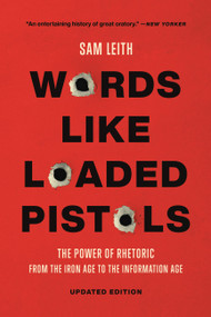 Words Like Loaded Pistols (The Power of Rhetoric from the Iron Age to the Information Age) by Sam Leith, 9781541603738