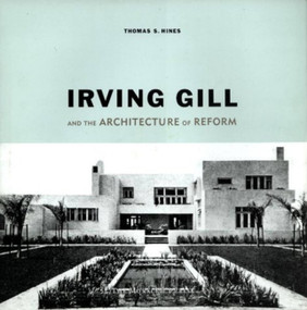 Irving Gill and the Architecture of Reform (A Study in Modernist Architectural Culture) by Thomas S. Hines, 9781580930161