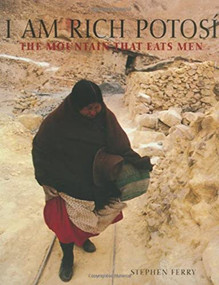 I Am Rich Potosi (The Mountain That Eats Men) by Eduardo Galeano, Marguerite Holloway, Stephen Ferry, 9781580930284