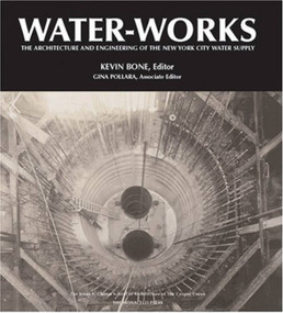 Water-Works (The Architecture and Engineering of the New York City Water Supply) by Kevin Bone, Gina Pollara, Albert F. Appleton, 9781580931762
