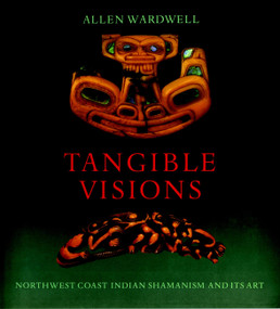 Tangible Visions (Northwest Coast Indian Shamanism and Its Art) by Allen Wardwell, 9781580932356