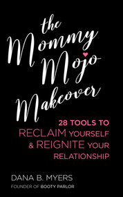 Mommy Mojo Makeover (28 Tools to Reclaim Yourself & Reignite Your Relationship) by Dana B. Myers, 9781627782821
