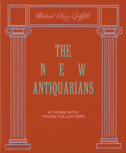 The New Antiquarians (At Home with Young Collectors) by Michael Diaz-Griffith, Brian W. Ferry, 9781580935906