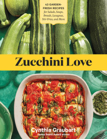 Zucchini Love (43 Garden-Fresh Recipes for Salads, Soups, Breads, Lasagnas, Stir-Fries, and More) by Cynthia Graubart, 9781635866155