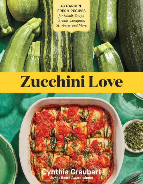 Zucchini Love (43 Garden-Fresh Recipes for Salads, Soups, Breads, Lasagnas, Stir-Fries, and More) by Cynthia Graubart, 9781635866155