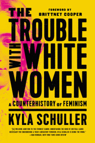 The Trouble with White Women (A Counterhistory of Feminism) - 9781645036876 by Kyla Schuller, Brittney Cooper