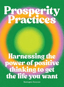 Prosperity Practices (Harnessing the Power of Positive Thinking to Get the Life You Want) by Remington Donovan, 9781784886103