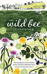 Wild Bee Handbook (The Amazing Lives of Our Wild Species and How to Help Them Thrive) by Sarah Wyndham Lewis, 9781787139183
