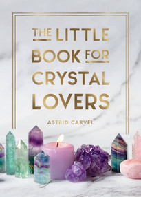 The Little Book for Crystal Lovers (Simple Tips to Make the Most of Your Crystal Collection) by Astrid Carvel, 9781800076433