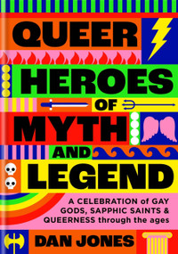 Queer Heroes of Myth and Legend (A celebration of gay gods, sapphic saints, and queerness through the ages) by Dan Jones, 9781804190463
