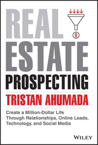 Real Estate Prospecting (Create a Million-Dollar Life Through Relationships, Online Leads, Technology, and Social Media) by Tristan Ahumada, 9781394172160