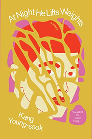 At Night He Lifts Weights by Kang Young-Sook, Janet Hong, 9781945492709