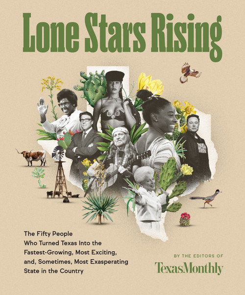 Lone Stars Rising (The Fifty People Who Turned Texas Into the Fastest-Growing, Most Exciting, and, Sometimes, Most Exasperating State in the Country) by Editors of Texas Monthly, 9780063068612