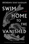 Swim Home to the Vanished (A Novel) by Brendan Shay Basham, 9780063241084