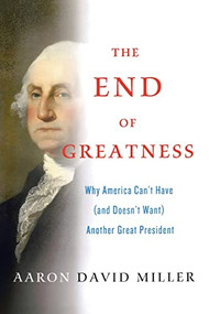 The End of Greatness (Why America Can't Have (and Doesn't Want) Another Great President) - 9781250884350 by Aaron David Miller, 9781250884350