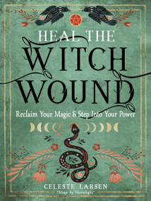 Heal the Witch Wound (Reclaim Your Magic and Step Into Your Power) by Celeste Larsen, 9781578637980