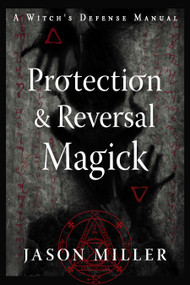 Protection & Reversal Magick  (Revised and Updated Edition) (A Witch's Defense Manual) by Jason Miller, 9781578637997