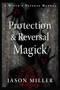 Protection & Reversal Magick  (Revised and Updated Edition) (A Witch's Defense Manual) by Jason Miller, 9781578637997