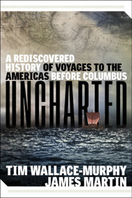 Uncharted (A Rediscovered History of Voyages to the Americas Before Columbus) by Tim Wallace-Murphy, James Martin, 9781637480113