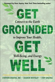 Get Grounded, Get Well (Connect to the Earth to Improve Your Health, Well-Being, and Energy) by Stephen T. Sinatra, Sharon Whiteley, Step Sinatra, Dave Asprey, 9781642970487