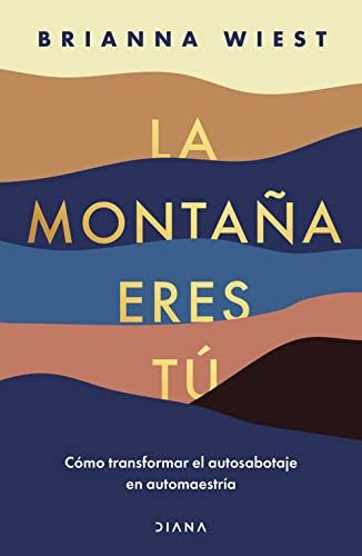 La montaña eres tú: Cómo transformar el autosabotaje en automaestría (Spanish Edition) by Brianna Wiest, 9786070788734
