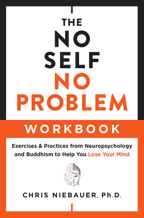 The No Self, No Problem Workbook (Exercises & Practices from Neuropsychology and Buddhism to Help You Lose Your Mind) by Chris Niebauer, 9781950253357