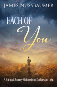 Each of You (A Spiritual Journey Shifting from Darkness to Light) by James Nussbaumer, 9781956945225