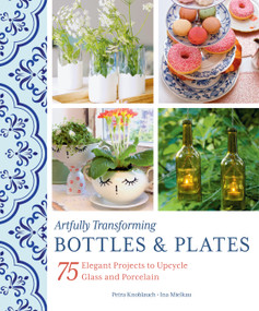 Artfully Transforming Bottles & Plates (75 Elegant Projects to Upcycle Glass and Porcelain) by Petra Knoblauch, Ina Mielkau, 9780764366192
