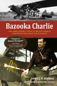 Bazooka Charlie (The Unbelievable Story of Major Charles Carpenter and Rosie the Rocketer) by James P. Busha, Carol (Carpenter) Apacki, 9780764366369