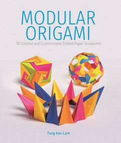 Modular Origami (18 Colorful and Customizable Folded Paper Sculptures) by Tung Ken Lam, 9780764365515