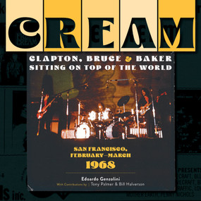 Cream: Clapton, Bruce & Baker Sitting on Top of the World (San Francisco, February-March 1968) by Edoardo Genzolini, Tony Palmer, Bill Halverson, 9780764365928