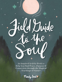 Field Guide to the Soul (An Inspired Activity Book to Help You Find Peace, Purpose & Connection through the Magical Teachings of Nature) by Mandy Ford, 9780764366567