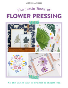 The Little Book of Flower Pressing (All the Basics Plus 11 Projects to Inspire You) by Laëtitia Lazerges, 9780764366109