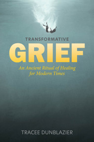 Transformative Grief (An Ancient Ritual of Healing for Modern Times) by Tracee Dunblazier, 9780764366314