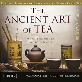 The Ancient Art of Tea (Wisdom From the Old Chinese Tea Masters) by Warren Peltier, John T. Kirby, Ph.D., 9780804841535