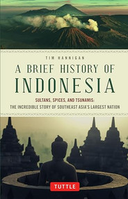 A Brief History of Indonesia (Sultans, Spices, and Tsunamis: The Incredible Story of Southeast Asia's Largest Nation) by Tim Hannigan, 9780804844765