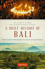 A Brief History Of Bali (Piracy, Slavery, Opium and Guns: The Story of an Island Paradise) by Willard A. Hanna, Tim Hannigan, 9780804847315