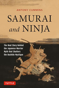 Samurai and Ninja (The Real Story Behind the Japanese Warrior Myth that Shatters the Bushido Mystique) by Antony Cummins, 9784805313343