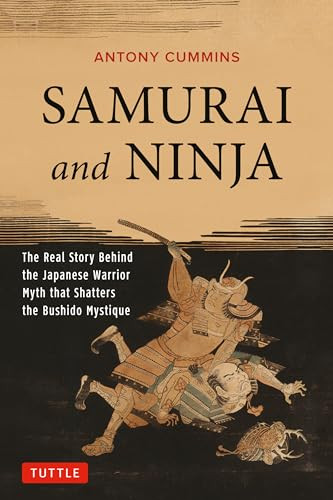Samurai and Ninja (The Real Story Behind the Japanese Warrior Myth that Shatters the Bushido Mystique) by Antony Cummins, 9784805313343