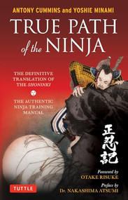 True Path of the Ninja (The Definitive Translation of the Shoninki (The Authentic Ninja Training Manual)) by Antony Cummins, Yoshie Minami, Otake Risuke, Nakashima Atsumi, 9784805314395