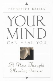 YOUR MIND CAN HEAL YOU (A New Thought Healing Classic) by Frederick Bailes, 9780875162010