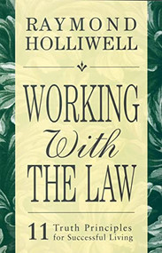 WORKING WITH THE LAW (11 TRUTH PRINCIPLES FOR SUCCESSFUL LIVING) by Raymond Holliwell, 9780875168081