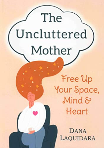 THE UNCLUTTERED MOTHER (Free Up Your Space, Mind & Heart) by Dana Laquidara, 9780875169163