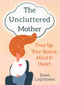 THE UNCLUTTERED MOTHER (Free Up Your Space, Mind & Heart) by Dana Laquidara, 9780875169163