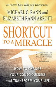 SHORTCUT TO A MIRACLE (How to Change Your Consciousness and Transform Your Life) by Michael Rann, Elizabeth Rann Arrott, 9780875169002